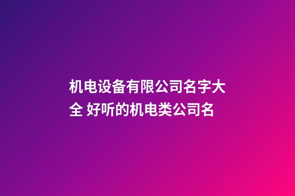 机电设备有限公司名字大全 好听的机电类公司名-第1张-公司起名-玄机派